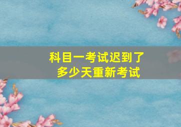 科目一考试迟到了 多少天重新考试